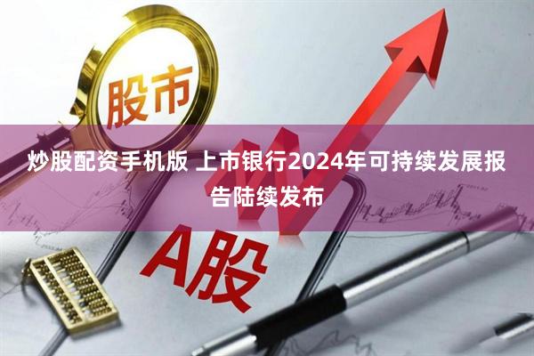 炒股配资手机版 上市银行2024年可持续发展报告陆续发布