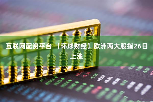 互联网配资平台 【环球财经】欧洲两大股指26日上涨