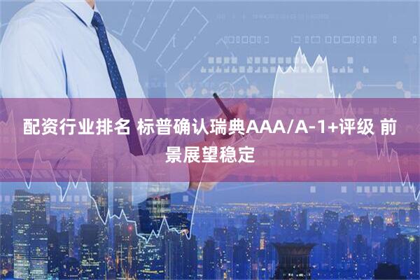 配资行业排名 标普确认瑞典AAA/A-1+评级 前景展望稳定