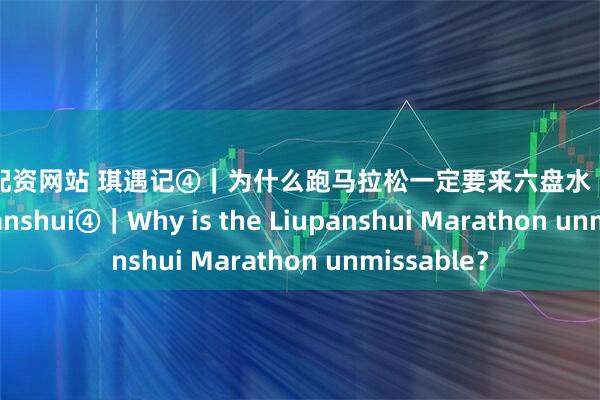 开户配资网站 琪遇记④｜为什么跑马拉松一定要来六盘水 Discover Liupanshui④｜Why is the Liupanshui Marathon unmissable？