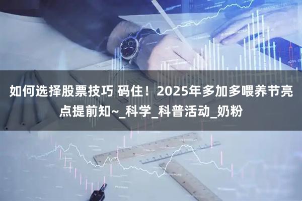 如何选择股票技巧 码住！2025年多加多喂养节亮点提前知~_科学_科普活动_奶粉
