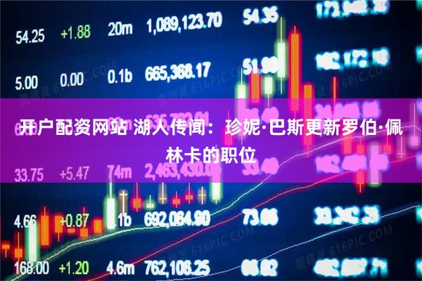 开户配资网站 湖人传闻：珍妮·巴斯更新罗伯·佩林卡的职位