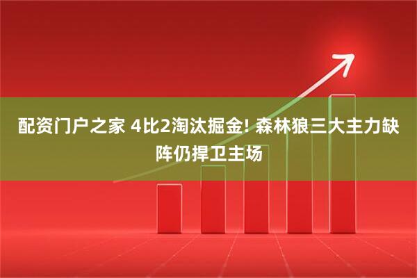配资门户之家 4比2淘汰掘金! 森林狼三大主力缺阵仍捍卫主场