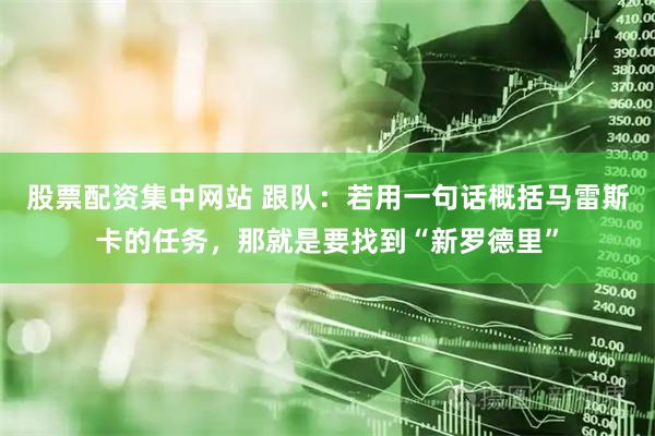 股票配资集中网站 跟队：若用一句话概括马雷斯卡的任务，那就是要找到“新罗德里”
