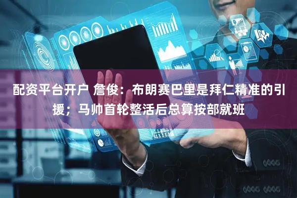 配资平台开户 詹俊：布朗赛巴里是拜仁精准的引援；马帅首轮整活后总算按部就班